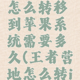 王者营地怎么转移到苹果系统需要多久(王者营地怎么转ios)