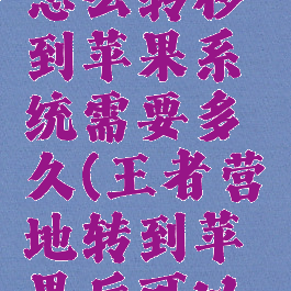 王者营地怎么转移到苹果系统需要多久(王者营地转到苹果后可以转回来吗)