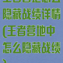 王者营地怎么隐藏战绩详情(王者营地中怎么隐藏战绩)
