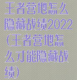 王者营地怎么隐藏战绩2022(王者营地怎么才能隐藏战绩)