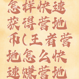 王者营地怎样快速获得营地币(王者营地怎么快速赚营地币)