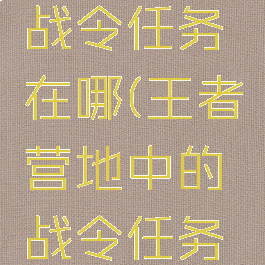 王者营地战令任务在哪(王者营地中的战令任务在哪里)