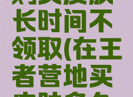 王者营地购买皮肤长时间不领取(在王者营地买皮肤多久会逾期)