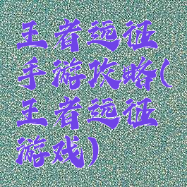 王者远征手游攻略(王者远征游戏)