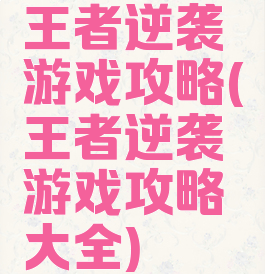 王者逆袭游戏攻略(王者逆袭游戏攻略大全)