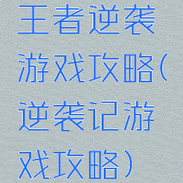 王者逆袭游戏攻略(逆袭记游戏攻略)
