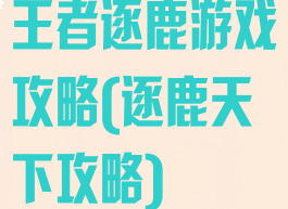 王者逐鹿游戏攻略(逐鹿天下攻略)