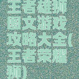 王者雄狮图文游戏攻略大全(王者荣耀狮)