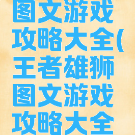 王者雄狮图文游戏攻略大全(王者雄狮图文游戏攻略大全最新)