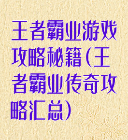 王者霸业游戏攻略秘籍(王者霸业传奇攻略汇总)