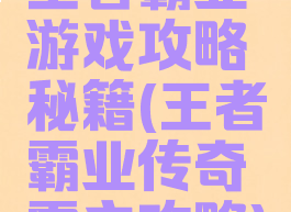 王者霸业游戏攻略秘籍(王者霸业传奇霸主攻略)