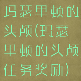 玛瑟里顿的头颅(玛瑟里顿的头颅任务奖励)