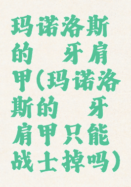 玛诺洛斯的獠牙肩甲(玛诺洛斯的獠牙肩甲只能战士掉吗)