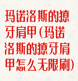 玛诺洛斯的獠牙肩甲(玛诺洛斯的獠牙肩甲怎么无限刷)