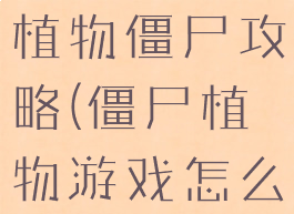 玩玩小游戏植物僵尸攻略(僵尸植物游戏怎么玩)