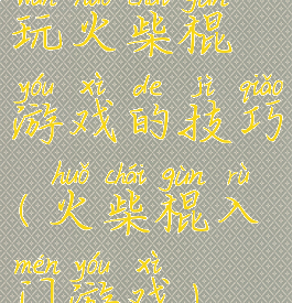 玩火柴棍游戏的技巧(火柴棍入门游戏)