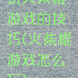 玩火柴棍游戏的技巧(火柴棍游戏怎么玩)