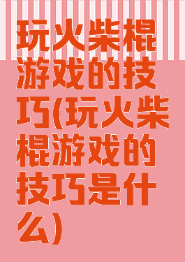 玩火柴棍游戏的技巧(玩火柴棍游戏的技巧是什么)