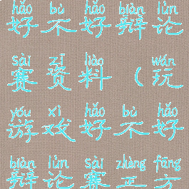 玩电脑游戏好不好辩论赛资料(玩游戏好不好辩论赛正方)