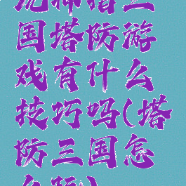 玩神指三国塔防游戏有什么技巧吗(塔防三国怎么玩)