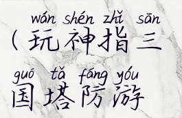 玩神指三国塔防游戏有什么技巧吗(玩神指三国塔防游戏有什么技巧吗视频)