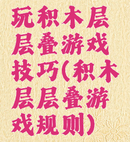 玩积木层层叠游戏技巧(积木层层叠游戏规则)