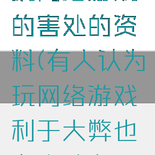 玩网络游戏的害处的资料(有人认为玩网络游戏利于大弊也有人认为)