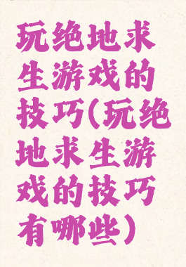 玩绝地求生游戏的技巧(玩绝地求生游戏的技巧有哪些)