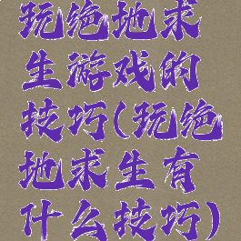 玩绝地求生游戏的技巧(玩绝地求生有什么技巧)
