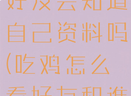 玩吃鸡游戏好友会知道自己资料吗(吃鸡怎么看好友和谁玩过游戏)