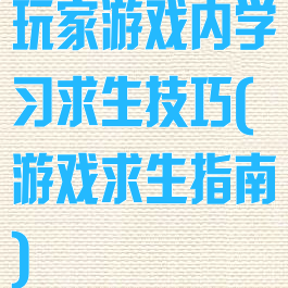 玩家游戏内学习求生技巧(游戏求生指南)