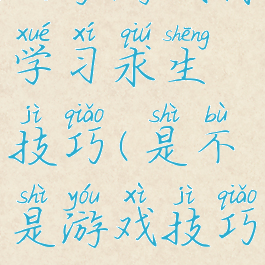 玩家游戏内学习求生技巧(是不是游戏技巧)