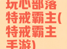 玩心部落特戒霸主(特戒霸主手游)