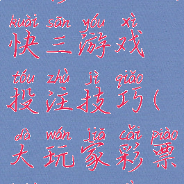 玩彩网大发快三游戏投注技巧(大玩家彩票快三规律)