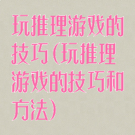 玩推理游戏的技巧(玩推理游戏的技巧和方法)