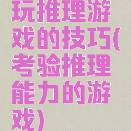 玩推理游戏的技巧(考验推理能力的游戏)
