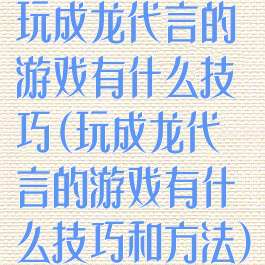 玩成龙代言的游戏有什么技巧(玩成龙代言的游戏有什么技巧和方法)