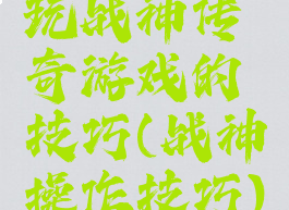 玩战神传奇游戏的技巧(战神操作技巧)