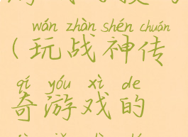 玩战神传奇游戏的技巧(玩战神传奇游戏的技巧是什么)