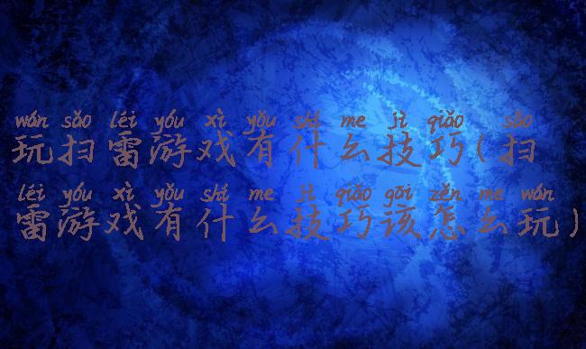 玩扫雷游戏有什么技巧(扫雷游戏有什么技巧该怎么玩)