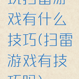 玩扫雷游戏有什么技巧(扫雷游戏有技巧吗)