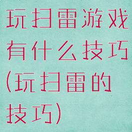 玩扫雷游戏有什么技巧(玩扫雷的技巧)