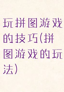 玩拼图游戏的技巧(拼图游戏的玩法)