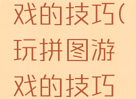玩拼图游戏的技巧(玩拼图游戏的技巧与方法)