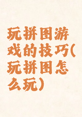 玩拼图游戏的技巧(玩拼图怎么玩)