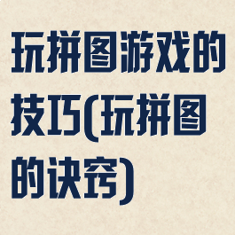 玩拼图游戏的技巧(玩拼图的诀窍)