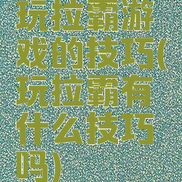 玩拉霸游戏的技巧(玩拉霸有什么技巧吗)
