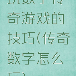 玩数字传奇游戏的技巧(传奇数字怎么玩)