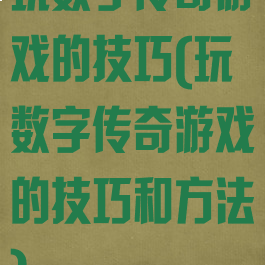 玩数字传奇游戏的技巧(玩数字传奇游戏的技巧和方法)