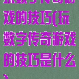 玩数字传奇游戏的技巧(玩数字传奇游戏的技巧是什么)